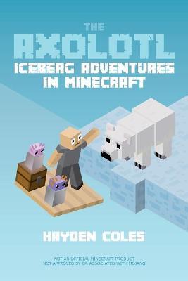 The Axolotl: Iceberg Adventures in Minecraft - Hayden Coles