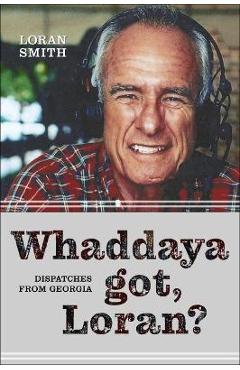 Coperta cărții 'Whaddaya Got, Loran?: Dispatches from Georgia - Loran Smith'