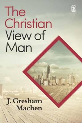 Christian View of Man: - J. Gresham Machen