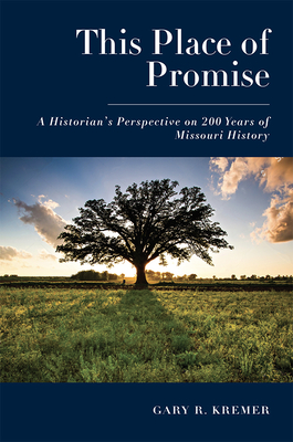 This Place of Promise: A Historian's Perspective on 200 Years of Missouri History - Gary R. Kremer