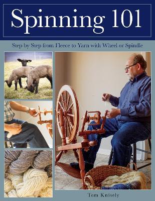 Spinning 101: Step by Step from Fleece to Yarn with Wheel or Spindle - Tom Knisely