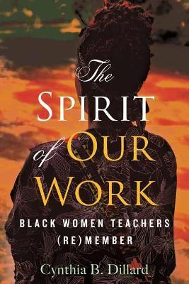The Spirit of Our Work: Black Women Teachers (Re)Member - Cynthia Dillard