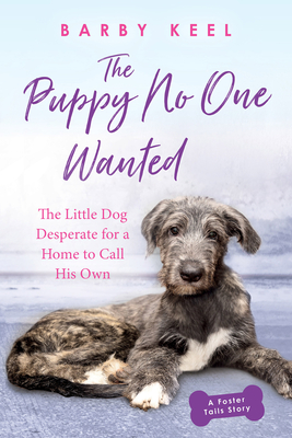 The Puppy No One Wanted: The Little Dog Desperate for a Home to Call His Own - Barby Keel