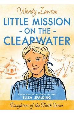 Poza produsului Little Mission on the Clearwater: A Story Based on the Life of Young Eliza Spalding - Wendy G. Lawton