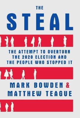 The Steal: The Attempt to Overturn the 2020 Election and the People Who Stopped It - Mark Bowden