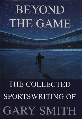 Beyond the Game: The Collected Sportswriting of Gary Smith - Gary Smith