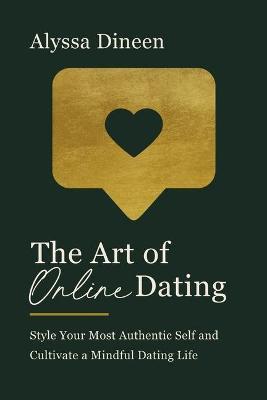 The Art of Online Dating: Style Your Most Authentic Self and Cultivate a Mindful Dating Life - Alyssa Dineen
