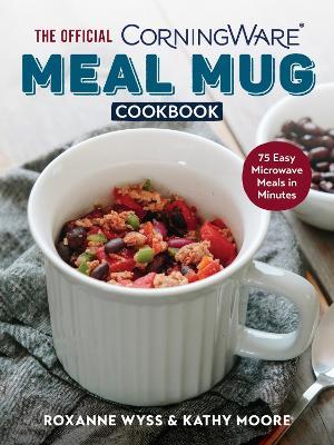 The Official Corningware Meal Mug Cookbook: 75 Easy Microwave Meals in Minutes - Roxanne Wyss