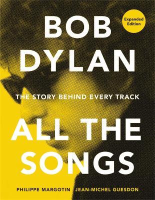 Bob Dylan All the Songs: The Story Behind Every Track Expanded Edition - Philippe Margotin