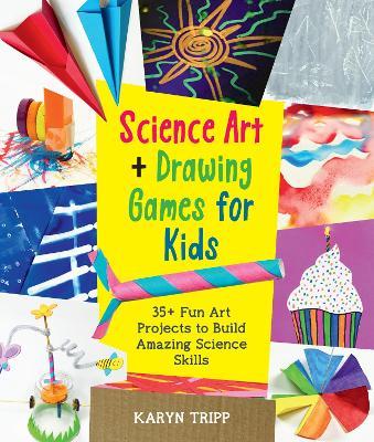 Science Art and Drawing Games for Kids: 35+ Fun Art Projects to Build Amazing Science Skills - Karyn Tripp
