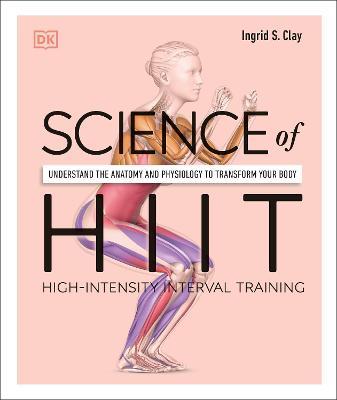 Science of Hiit: Understand the Anatomy and Physiology to Transform Your Body - Ingrid S. Clay