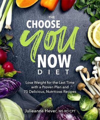 The Choose You Now Diet: Lose Weight for the Last Time with a Proven Plan and 75 Delicious, Nutritious Re - Julieanna Hever