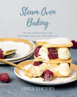Steam Oven Baking: 25+ sweet and stunning recipes made simple using your combi steam oven - Emily Rhodes
