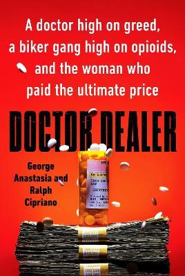 Doctor Dealer: A Doctor High on Greed, a Biker Gang High on Opioids, and the Woman Who Paid the Ultimate Price - George Anastasia