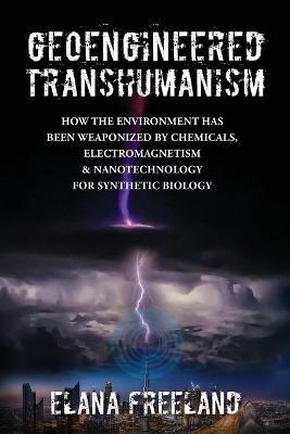 Geoengineered Transhumanism: How the Environment Has Been Weaponized by Chemicals, Electromagnetics, & Nanotechnology for Synthetic Biology - Elana Freeland