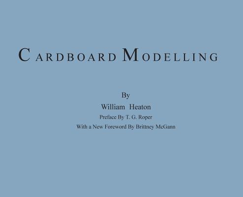 Cardboard Modelling: A Manual With Full Working Drawings and Instructions - William Heaton