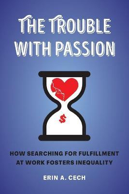 The Trouble with Passion: How Searching for Fulfillment at Work Fosters Inequality - Erin Cech