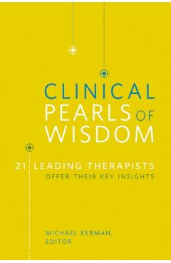 Clinical Pearls of Wisdom: 21 Leading Therapists Offer Their Key Insights - Michael Kerman