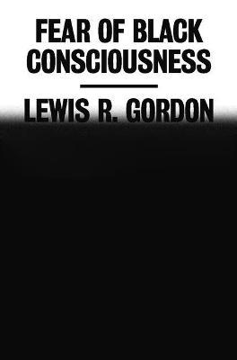 Fear of Black Consciousness - Lewis R. Gordon