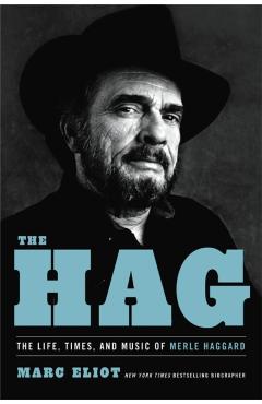 The Hag: The Life, Times, and Music of Merle Haggard - Marc Eliot