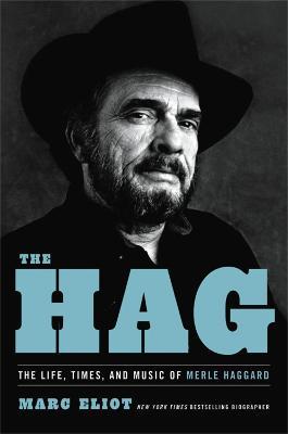 The Hag: The Life, Times, and Music of Merle Haggard - Marc Eliot