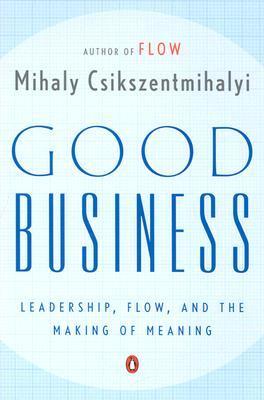 Good Business: Leadership, Flow, and the Making of Meaning - Mihaly Csikszentmihalyi