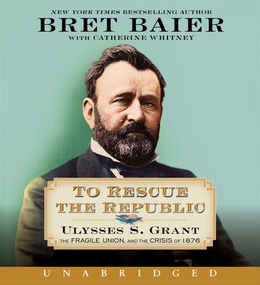 To Rescue the Republic CD: Ulysses S. Grant, the Fragile Union, and the Crisis of 1876 - Bret Baier