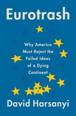 Eurotrash: Why America Must Reject the Failed Ideas of a Dying Continent - David Harsanyi