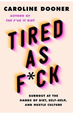 Coperta cărții 'Tired as F*ck: Burnout at the Hands of Diet, Self-Help, and Hustle Culture - Caroline Dooner'