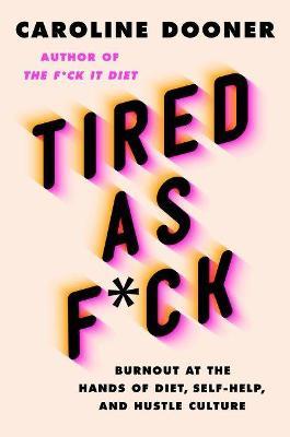 Tired as F*ck: Burnout at the Hands of Diet, Self-Help, and Hustle Culture - Caroline Dooner