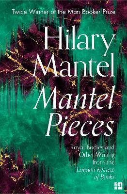 Mantel Pieces: Royal Bodies and Other Writing from the London Review of Books - Hilary Mantel