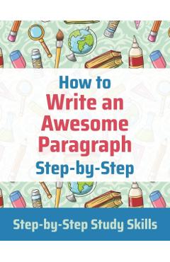 How to Write an Awesome Paragraph Step-by-Step: Step-by-Step Study Skills - Jay Matthews