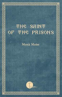 The Saint of the Prisons: Notes on the life of Valeriu Gafencu, collected and annotated by the monk Moise - Monk Moise