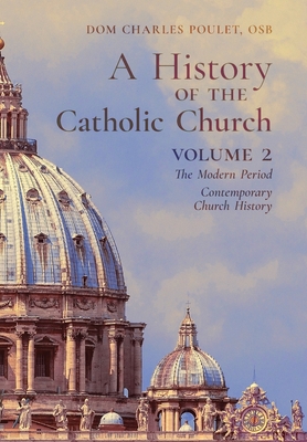 A History of the Catholic Church: Vol.2: The Modern Period Contemporary Church History - Dom Charles Poulet