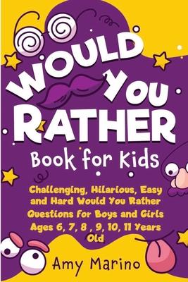 Would You Rather Book For Kids: Challenging, Hilarious, Easy and Hard Would You Rather Questions for Boys and Girls Ages 6, 7, 8, 9, 10, 11 Years Old - Amy Marino