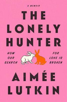 The Lonely Hunter: How Our Search for Love Is Broken: A Memoir - Aim�e Lutkin