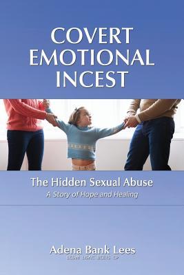 Covert Emotional Incest: The Hidden Sexual Abuse: A Story of Hope and Healing - Adena Bank Lees Lcsw