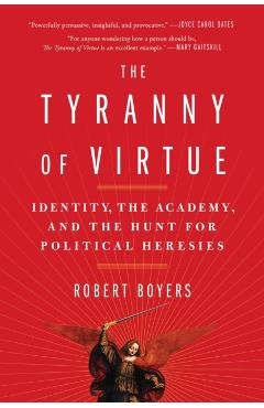 The Tyranny of Virtue: Identity, the Academy, and the Hunt for Political Heresies - Robert Boyers