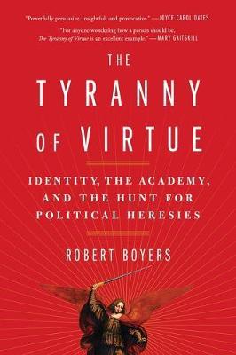 The Tyranny of Virtue: Identity, the Academy, and the Hunt for Political Heresies - Robert Boyers