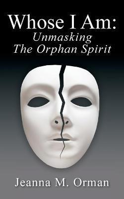 Whose I Am: Unmasking The Orphan Spirit - Jeanna M. Orman
