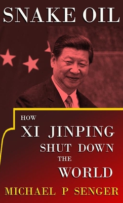 Snake Oil: How Xi Jinping Shut Down the World - Michael P. Senger