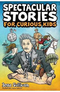 Poza produsului Spectacular Stories for Curious Kids: A Fascinating Collection of True Stories to Inspire & Amaze Young Readers - Jesse Sullivan