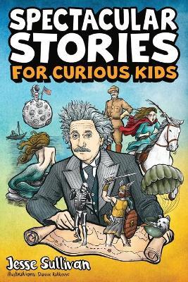 Spectacular Stories for Curious Kids: A Fascinating Collection of True Stories to Inspire & Amaze Young Readers - Jesse Sullivan