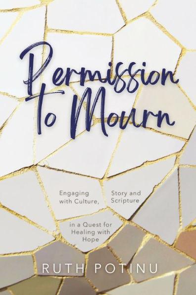 Permission to Mourn: Engaging with Culture, Story and Scripture in a Quest for Healing with Hope - Ruth Potinu