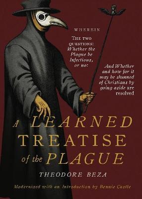 Beza's Learned Discourse of the Plague: Wherein the two questions: Whether the Plague be Infectious, or no & Whether and how far it may be shunned of - Bennie Castle