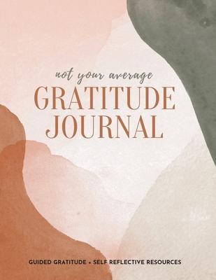 Not Your Average Gratitude Journal: Guided Gratitude + Self Reflection Resources (Daily Gratitude, Mindfulness and Happiness Journal for Women) - Gratitude Daily