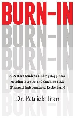 Burn-In: A Doctor's Guide to Finding Happiness, Avoiding Burnout and Catching FIRE (Financial Independence, Retire Early) - Patrick Tran