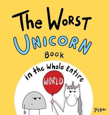 The Worst Unicorn Book in the Whole Entire World - Joey Acker