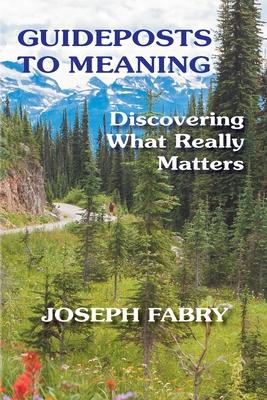 Guideposts to Meaning: Discovering What Really Matters - Joseph B. Fabry