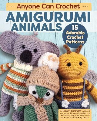 Anyone Can Crochet Amigurumi Animals: 15 Adorable Crochet Patterns - Kristi Simpson